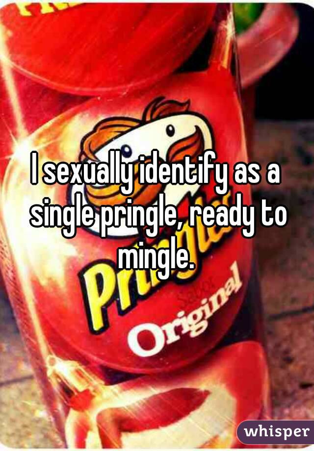 I sexually identify as a single pringle, ready to mingle. 