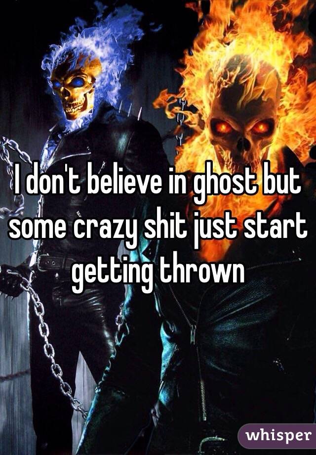 I don't believe in ghost but some crazy shit just start getting thrown 