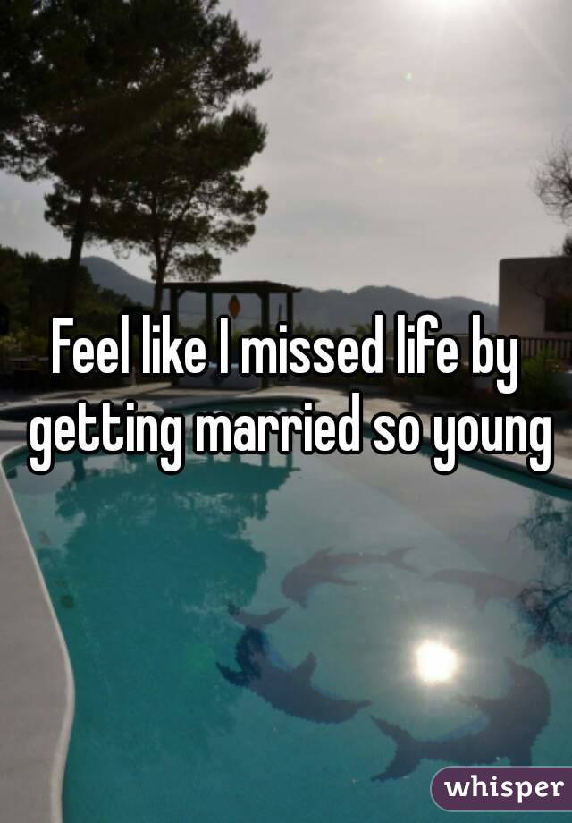 Feel like I missed life by getting married so young