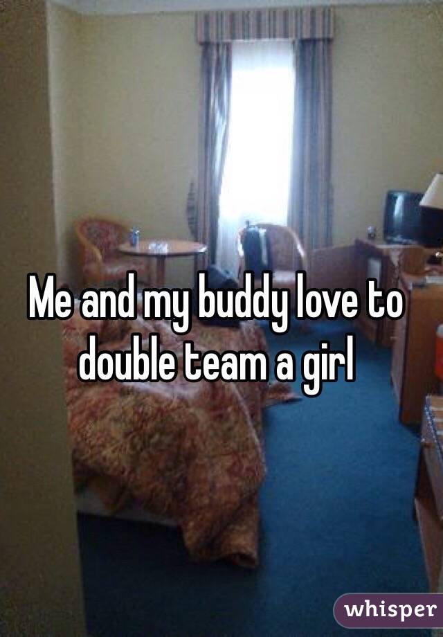 Me and my buddy love to double team a girl 