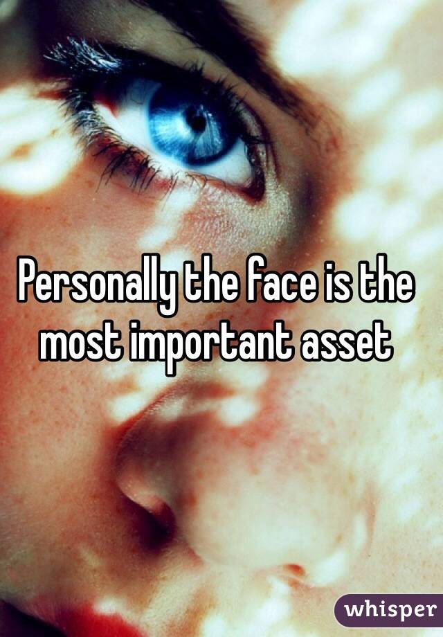 Personally the face is the most important asset 