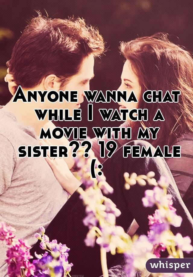 Anyone wanna chat while I watch a movie with my sister?? 19 female (: 