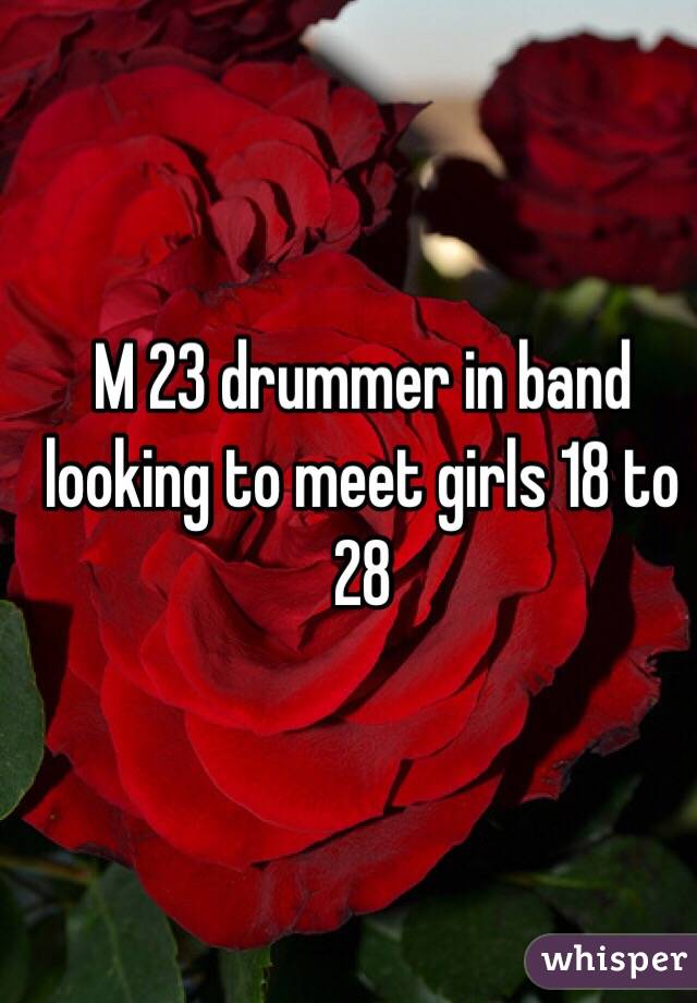 M 23 drummer in band looking to meet girls 18 to 28