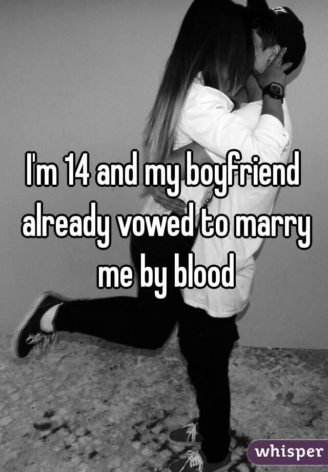 I'm 14 and my boyfriend already vowed to marry me by blood