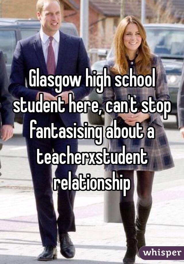 Glasgow high school student here, can't stop fantasising about a teacherxstudent relationship 