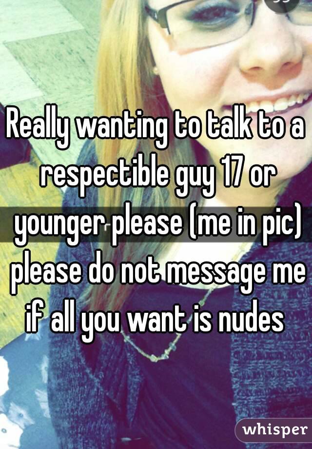 Really wanting to talk to a respectible guy 17 or younger please (me in pic) please do not message me if all you want is nudes 