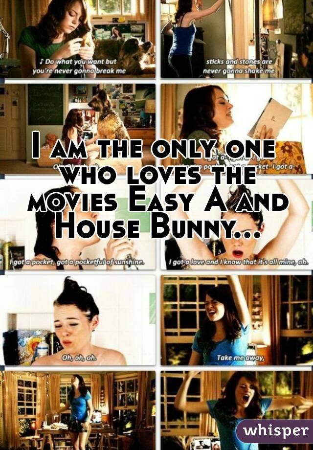 I am the only one who loves the movies Easy A and House Bunny...
