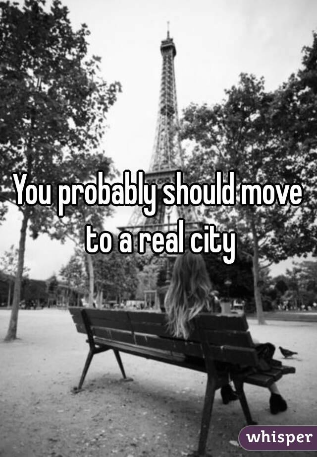 You probably should move to a real city