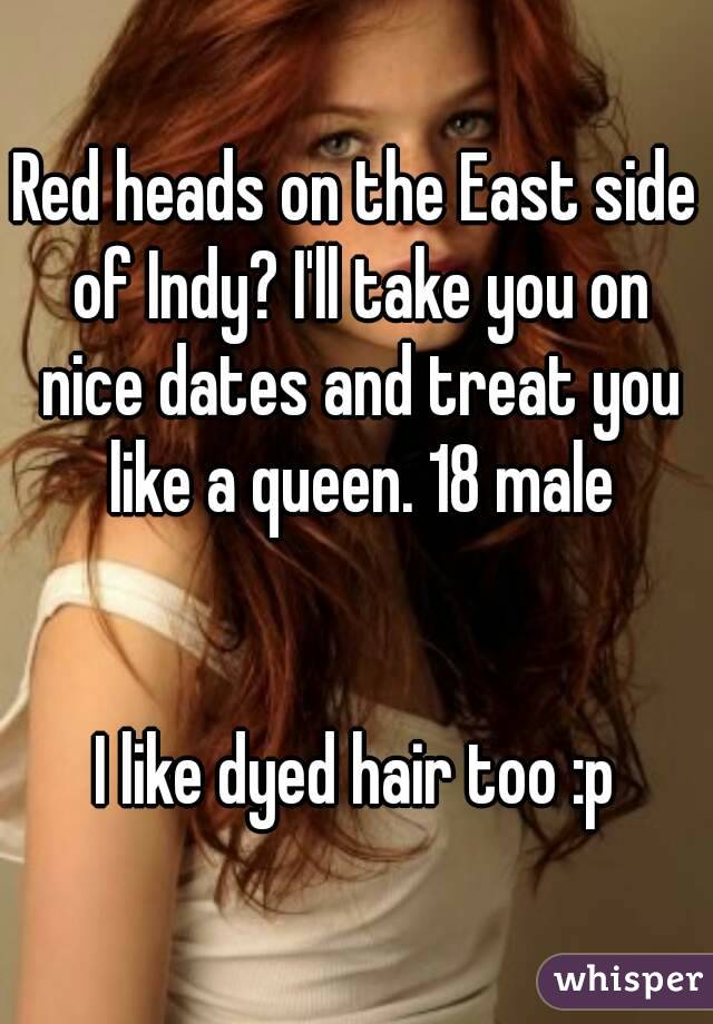 Red heads on the East side of Indy? I'll take you on nice dates and treat you like a queen. 18 male


I like dyed hair too :p