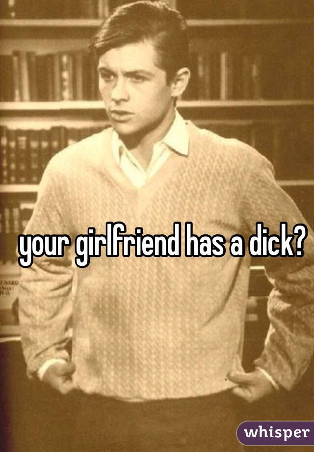 your girlfriend has a dick?