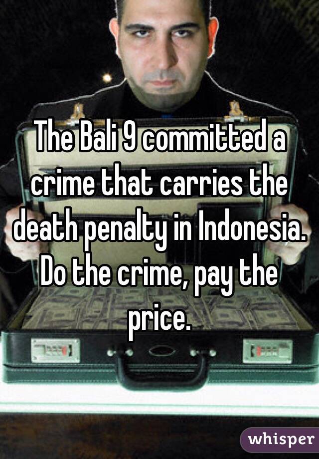The Bali 9 committed a crime that carries the death penalty in Indonesia. Do the crime, pay the price. 