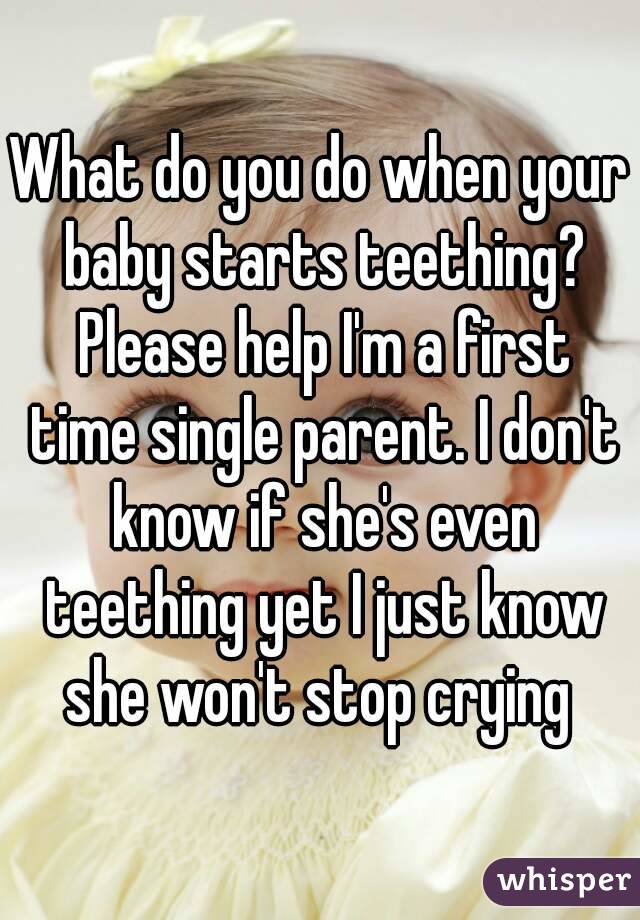 What do you do when your baby starts teething? Please help I'm a first time single parent. I don't know if she's even teething yet I just know she won't stop crying 