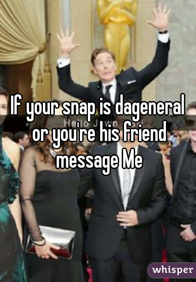 If your snap is dageneral or you're his friend message Me