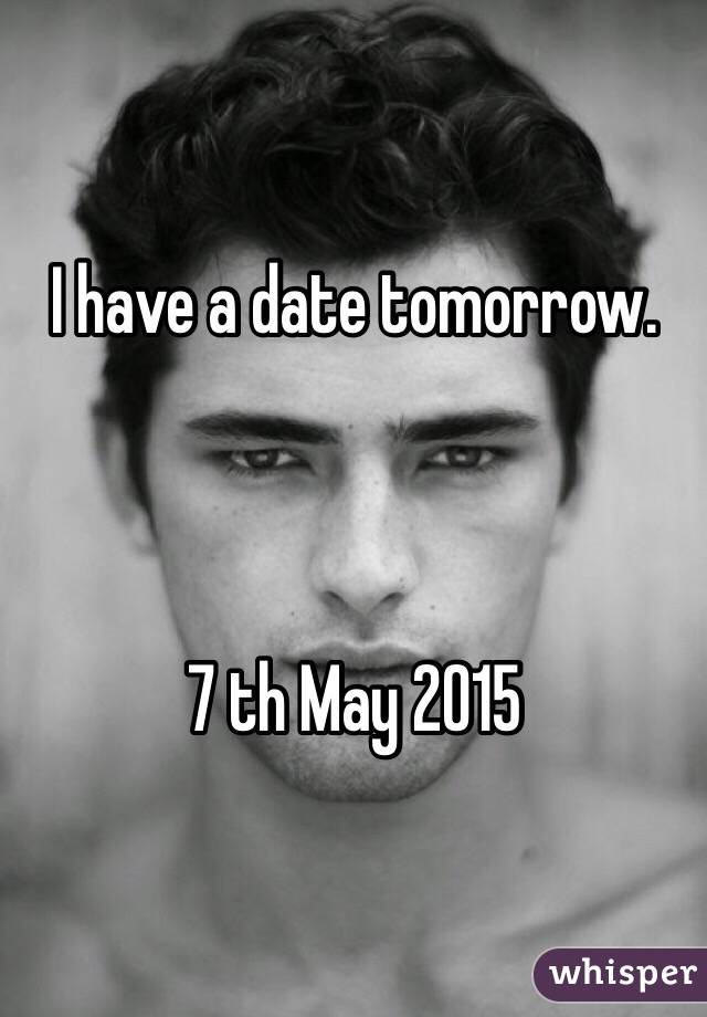 I have a date tomorrow.



7 th May 2015