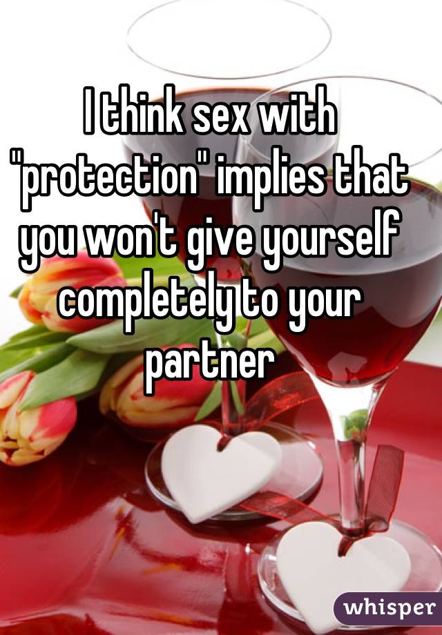 I think sex with "protection" implies that you won't give yourself completely to your partner