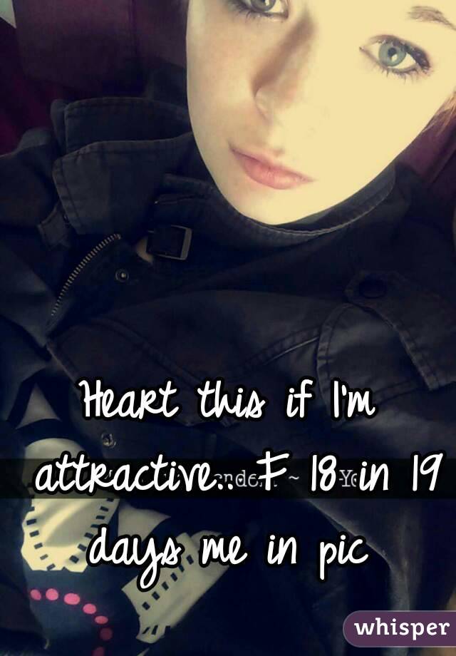 Heart this if I'm attractive.. F 18 in 19 days me in pic 
