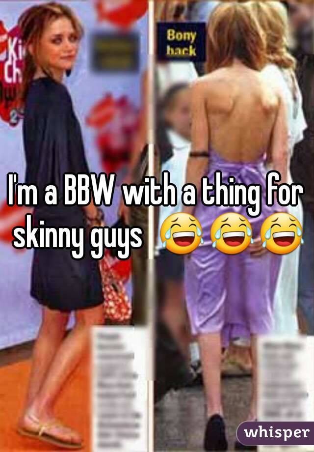 I'm a BBW with a thing for skinny guys  😂😂😂