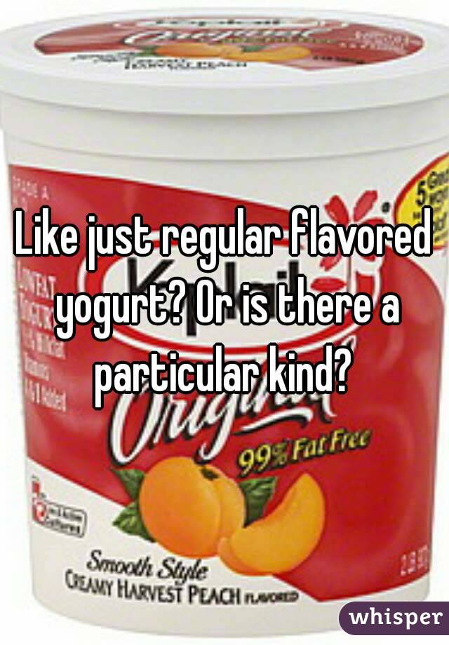 Like just regular flavored yogurt? Or is there a particular kind? 