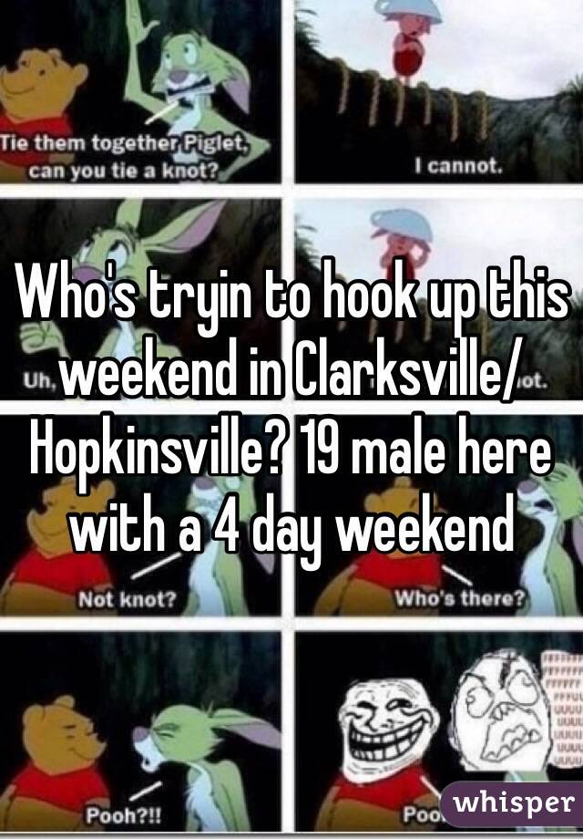 Who's tryin to hook up this weekend in Clarksville/Hopkinsville? 19 male here with a 4 day weekend