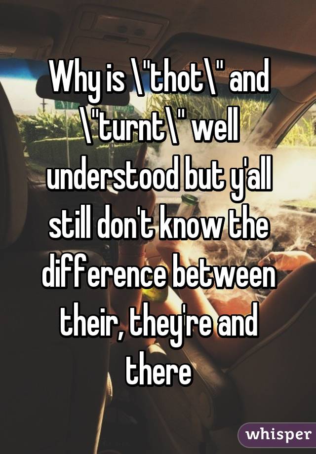 Why is "thot" and "turnt" well understood but y'all still don't know the difference between their, they're and there