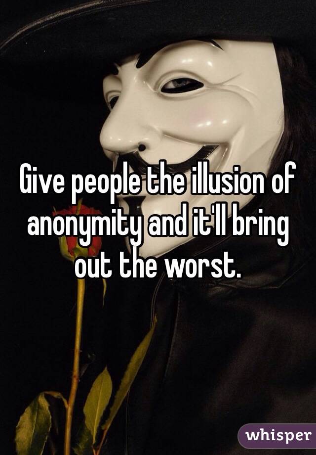 Give people the illusion of anonymity and it'll bring out the worst.