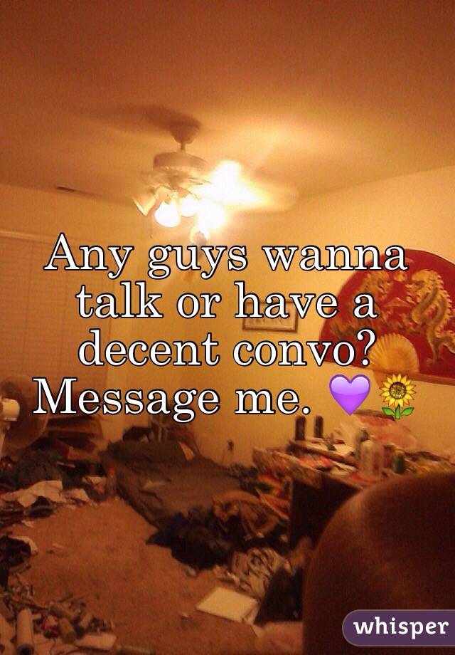 Any guys wanna talk or have a decent convo? Message me. 💜🌻