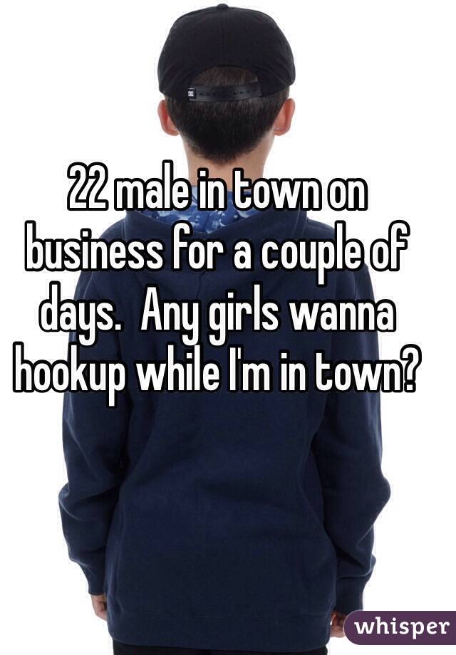 22 male in town on business for a couple of days.  Any girls wanna hookup while I'm in town?