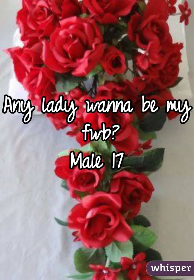 Any lady wanna be my fwb?
Male 17