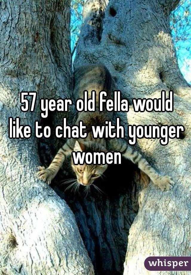  57 year old fella would like to chat with younger women