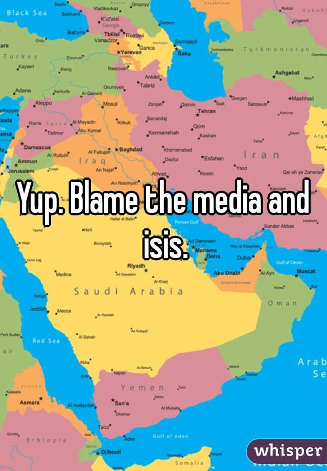 Yup. Blame the media and isis.