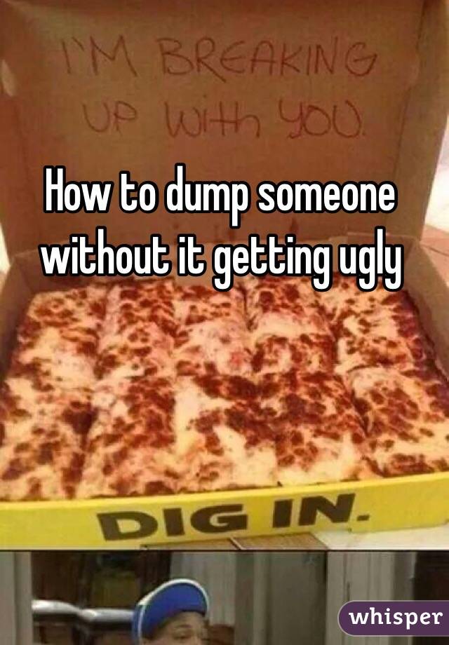How to dump someone without it getting ugly