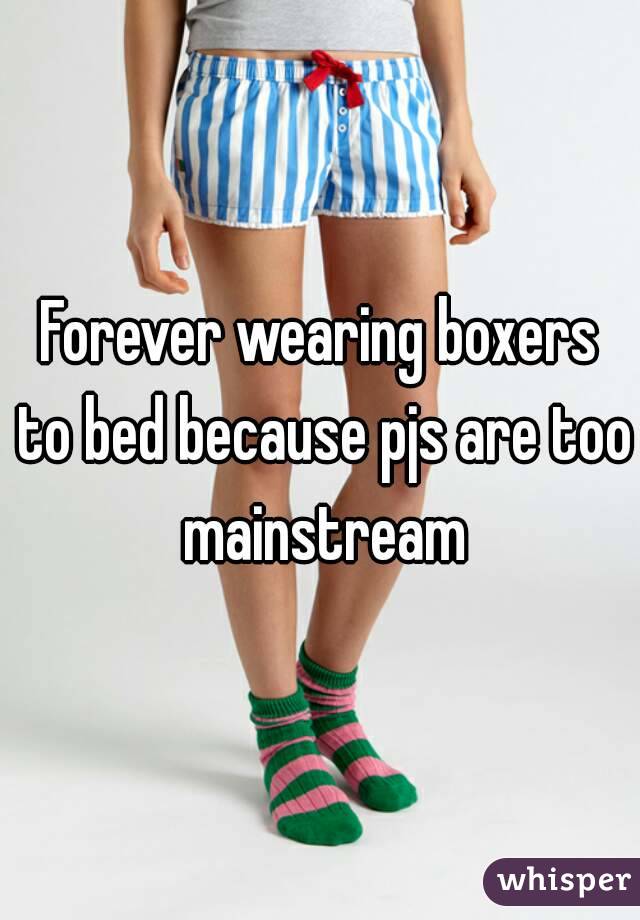 Forever wearing boxers to bed because pjs are too mainstream