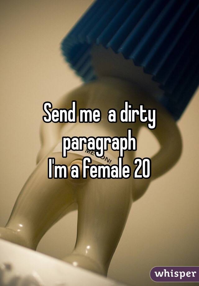 Send me  a dirty paragraph  
I'm a female 20
