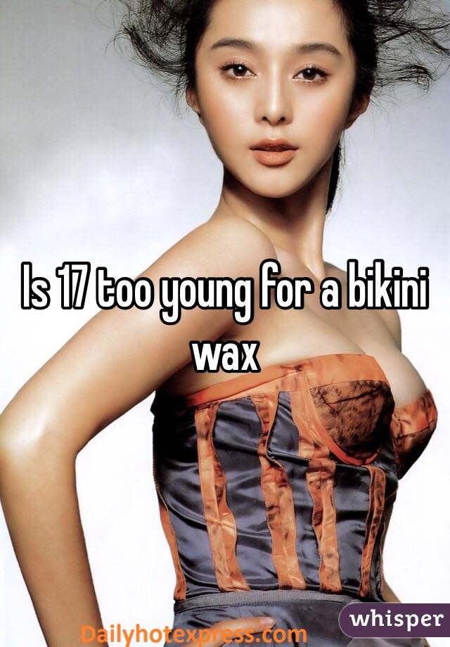 Is 17 too young for a bikini wax