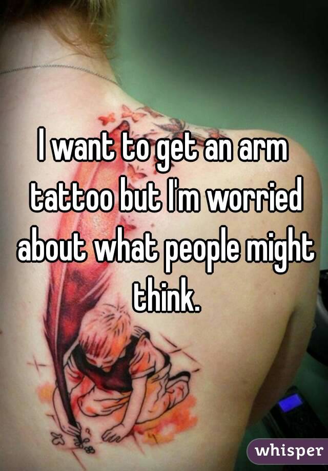 I want to get an arm tattoo but I'm worried about what people might think.