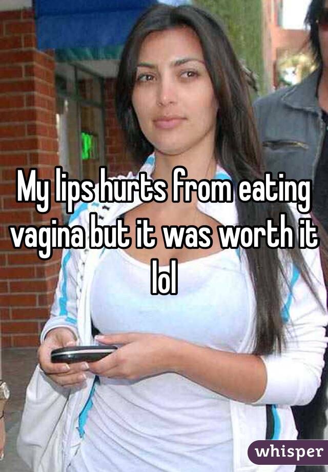My lips hurts from eating vagina but it was worth it lol 