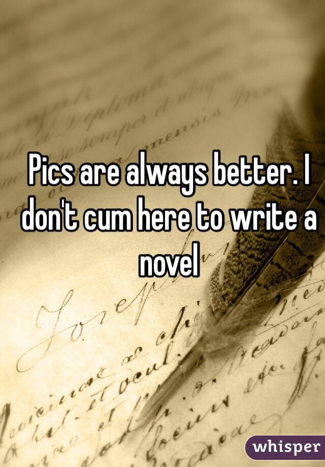 Pics are always better. I don't cum here to write a novel 