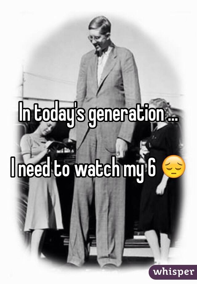 In today's generation ...

I need to watch my 6 😔