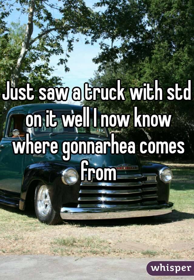Just saw a truck with std on it well I now know where gonnarhea comes from
