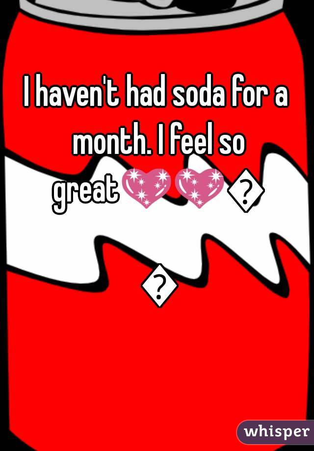 I haven't had soda for a month. I feel so great💖💖💖 💖
