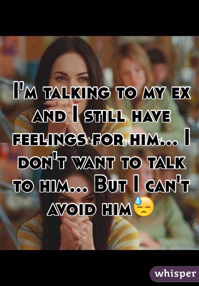 I'm talking to my ex and I still have feelings for him... I don't want to talk to him... But I can't avoid him😓