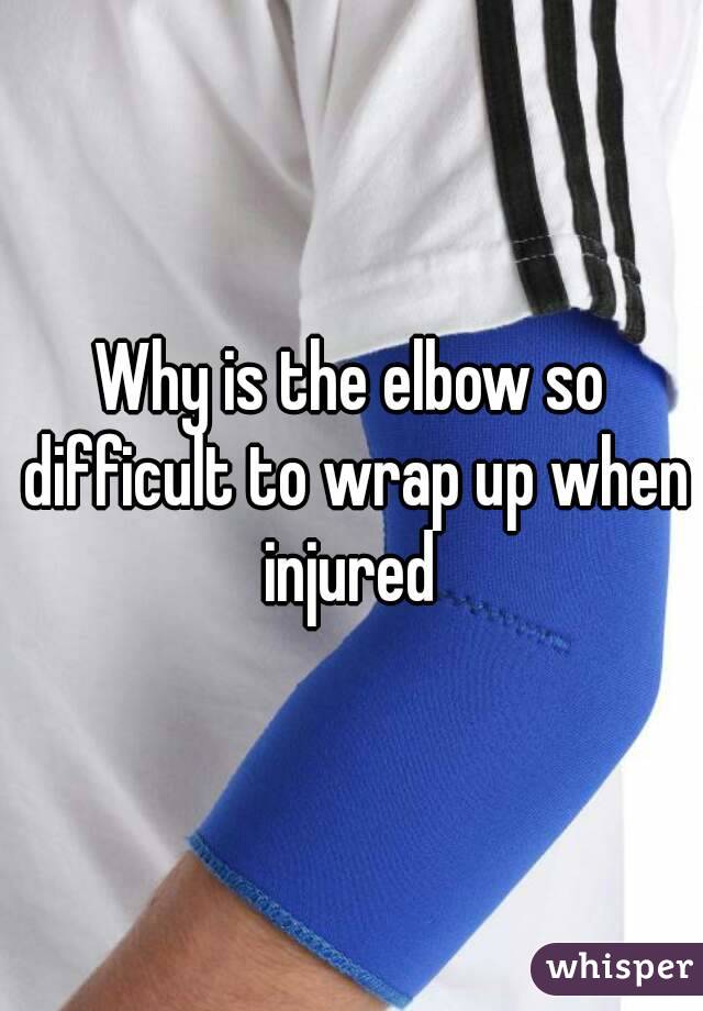 Why is the elbow so difficult to wrap up when injured 