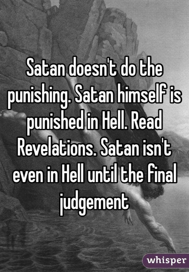 Satan doesn't do the punishing. Satan himself is punished in Hell. Read Revelations. Satan isn't even in Hell until the final judgement
