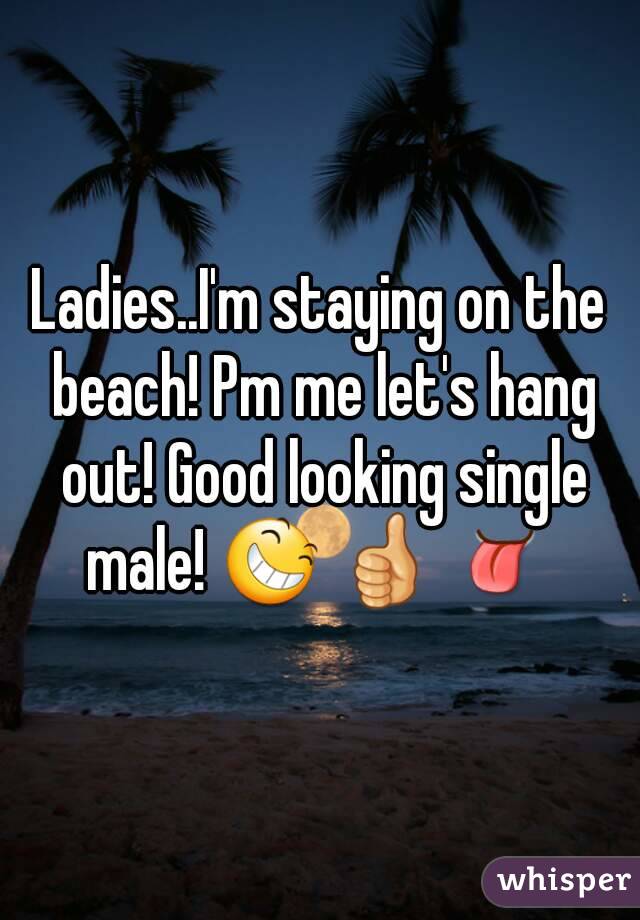 Ladies..I'm staying on the beach! Pm me let's hang out! Good looking single male! 😆 👍 👅 