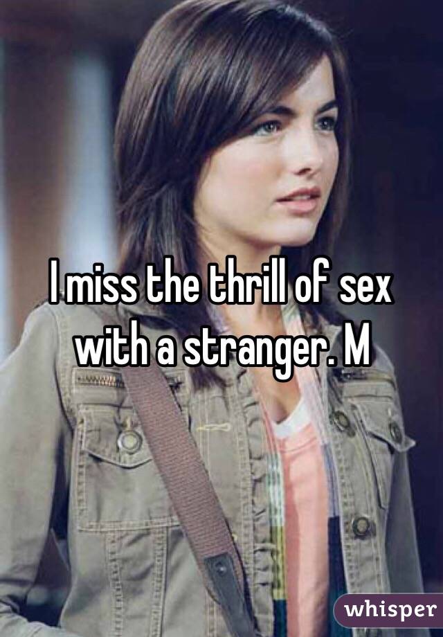 I miss the thrill of sex with a stranger. M