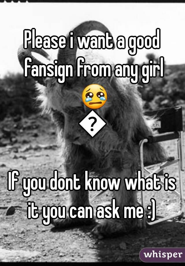 Please i want a good fansign from any girl 😢😢
If you dont know what is it you can ask me :) 
