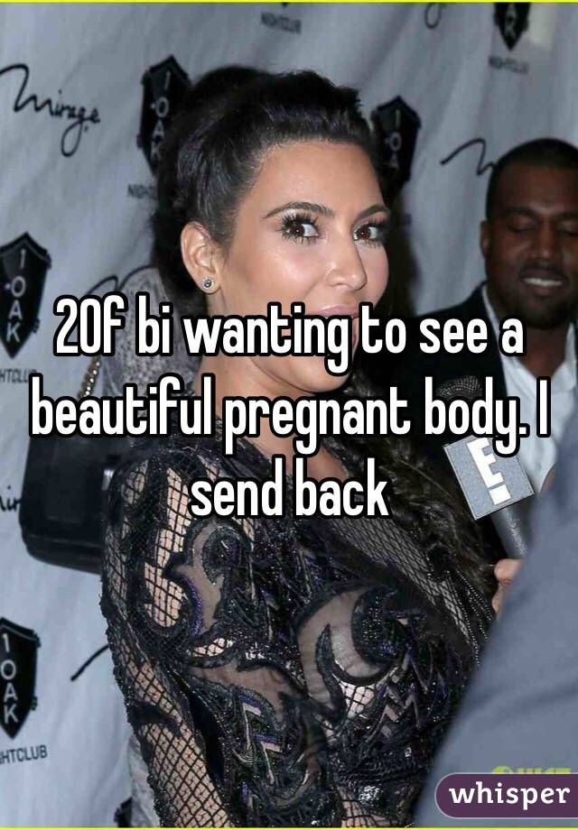 20f bi wanting to see a beautiful pregnant body. I send back 