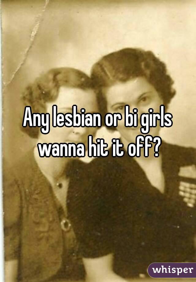Any lesbian or bi girls wanna hit it off?