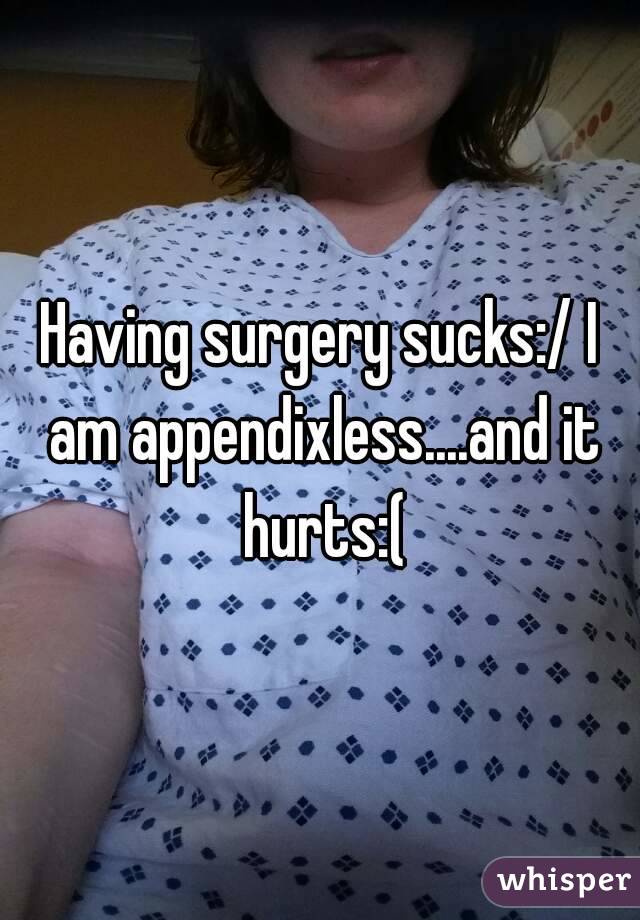 Having surgery sucks:/ I am appendixless....and it hurts:(