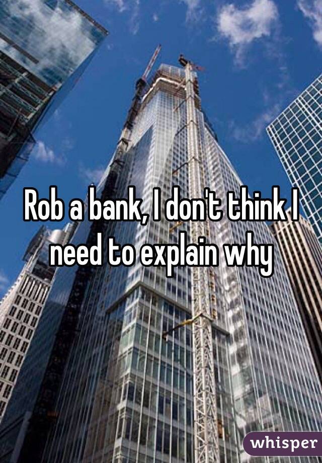 Rob a bank, I don't think I need to explain why